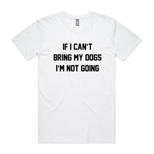 Load image into Gallery viewer, IF I CAN’T BRING MY DOGS I’M NOT GOING Unisex T-Shirt