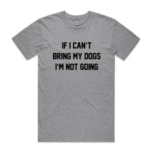 Load image into Gallery viewer, IF I CAN’T BRING MY DOGS I’M NOT GOING T-Shirt
