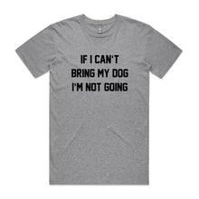 Load image into Gallery viewer, IF I CAN’T BRING MY DOG I’M NOT GOING Unisex T-Shirt