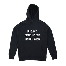 Load image into Gallery viewer, IF I CAN'T BRING MY DOG I'M NOT GOING Hoodie