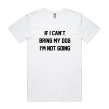 Load image into Gallery viewer, IF I CAN’T BRING MY DOG I’M NOT GOING T-Shirt