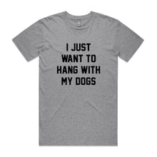 Load image into Gallery viewer, I JUST WANT TO HANG WITH MY DOGS T-Shirt