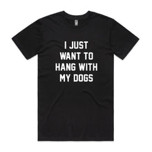 Load image into Gallery viewer, I JUST WANT TO HANG WITH MY DOGS T-Shirt