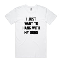 Load image into Gallery viewer, I JUST WANT TO HANG WITH MY DOGS T-Shirt