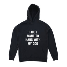 Load image into Gallery viewer, I JUST WANT TO HANG WITH MY DOG Hoodie