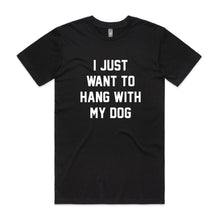 Load image into Gallery viewer, I JUST WANT TO HANG WITH MY DOG T-Shirt