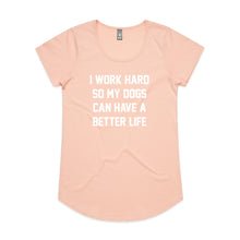 Load image into Gallery viewer, I WORK HARD SO MY DOGS CAN HAVE A BETTER LIFE Ladies T-Shirt