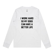 Load image into Gallery viewer, I WORK HARD SO MY DOGS CAN HAVE A BETTER LIFE Long Sleeve T-Shirt