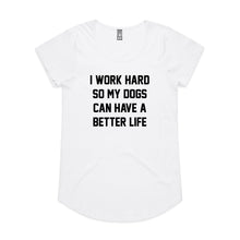 Load image into Gallery viewer, I WORK HARD SO MY DOGS CAN HAVE A BETTER LIFE Ladies T-Shirt