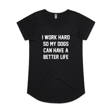 Load image into Gallery viewer, I WORK HARD SO MY DOGS CAN HAVE A BETTER LIFE Ladies T-Shirt