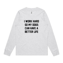 Load image into Gallery viewer, I WORK HARD SO MY DOGS CAN HAVE A BETTER LIFE Long Sleeve T-Shirt