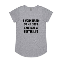Load image into Gallery viewer, I WORK HARD SO MY DOGS CAN HAVE A BETTER LIFE Ladies T-Shirt