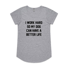 Load image into Gallery viewer, I WORK HARD SO MY DOG CAN HAVE A BETTER LIFE Ladies T-Shirt