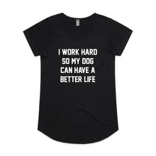 Load image into Gallery viewer, I WORK HARD SO MY DOG CAN HAVE A BETTER LIFE Ladies T-Shirt