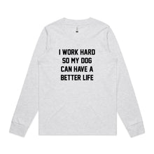 Load image into Gallery viewer, I WORK HARD SO MY DOG CAN HAVE A BETTER LIFE Long Sleeve T-Shirt