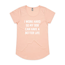 Load image into Gallery viewer, I WORK HARD SO MY DOG CAN HAVE A BETTER LIFE Ladies T-Shirt